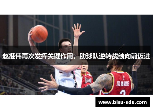 赵继伟再次发挥关键作用，助球队逆转战绩向前迈进