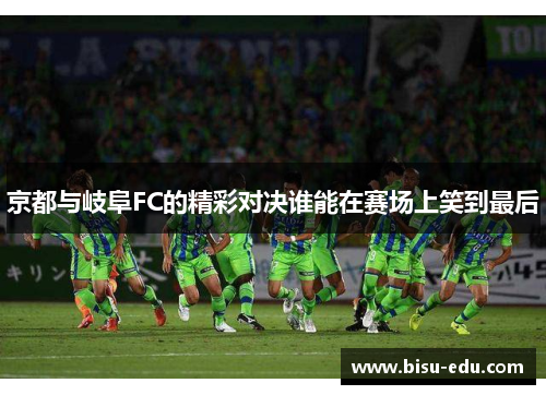 京都与岐阜FC的精彩对决谁能在赛场上笑到最后