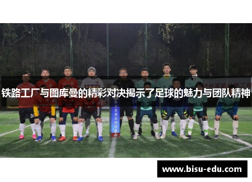 铁路工厂与图库曼的精彩对决揭示了足球的魅力与团队精神