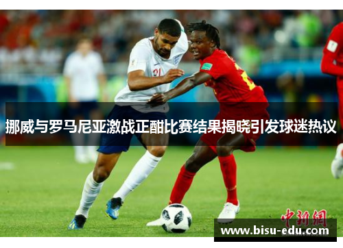 挪威与罗马尼亚激战正酣比赛结果揭晓引发球迷热议