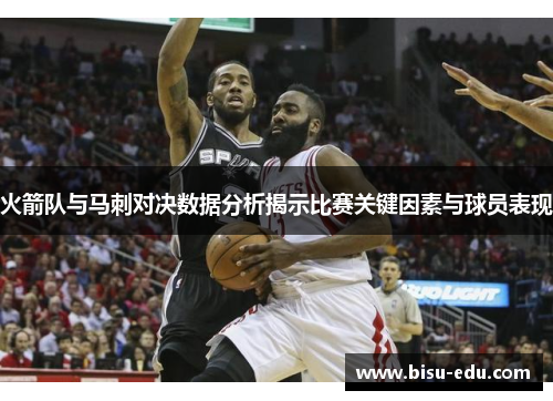 火箭队与马刺对决数据分析揭示比赛关键因素与球员表现