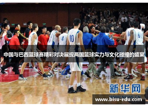 中国与巴西篮球赛精彩对决展现两国篮球实力与文化碰撞的盛宴