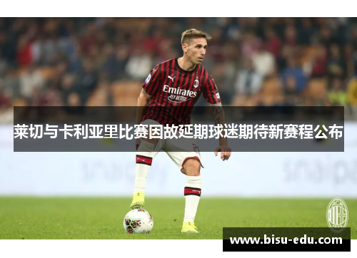 莱切与卡利亚里比赛因故延期球迷期待新赛程公布