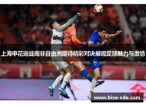 上海申花迎战南非自由洲期待精彩对决展现足球魅力与激情