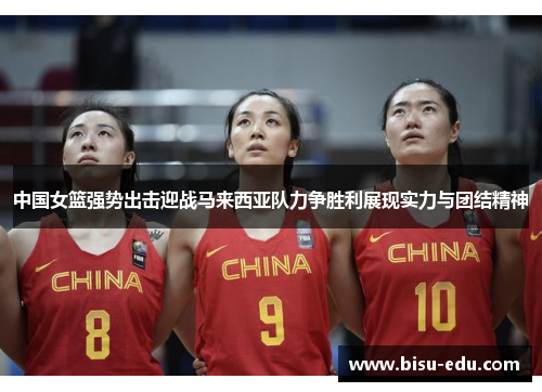 中国女篮强势出击迎战马来西亚队力争胜利展现实力与团结精神