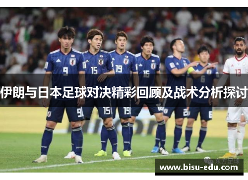 伊朗与日本足球对决精彩回顾及战术分析探讨