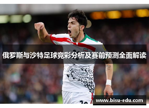 俄罗斯与沙特足球竞彩分析及赛前预测全面解读